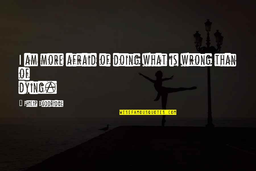 I'm Not Afraid Of Dying Quotes By Philip Doddridge: I am more afraid of doing what is