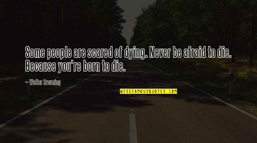 I'm Not Afraid Of Dying Quotes By Walter Breuning: Some people are scared of dying. Never be
