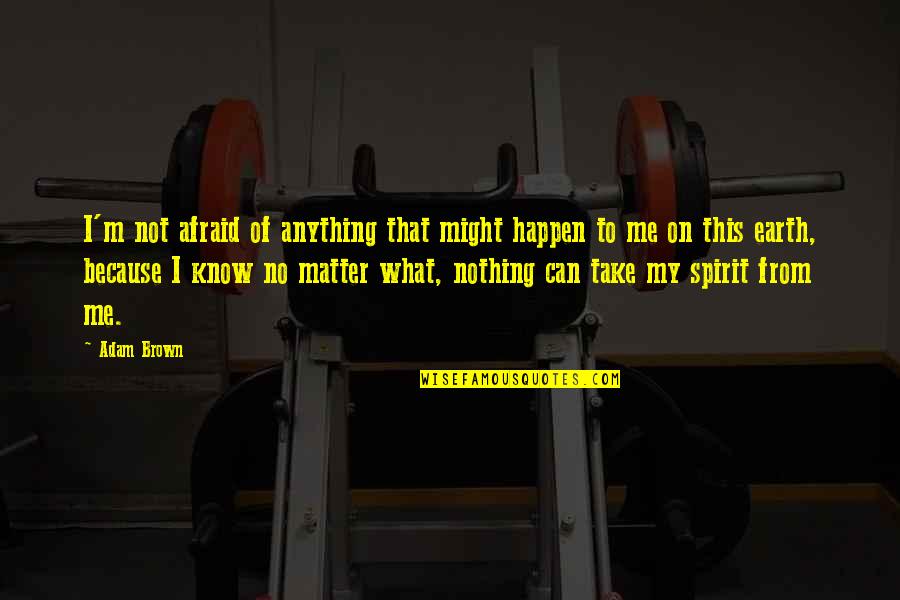 I'm Not Afraid Quotes By Adam Brown: I'm not afraid of anything that might happen