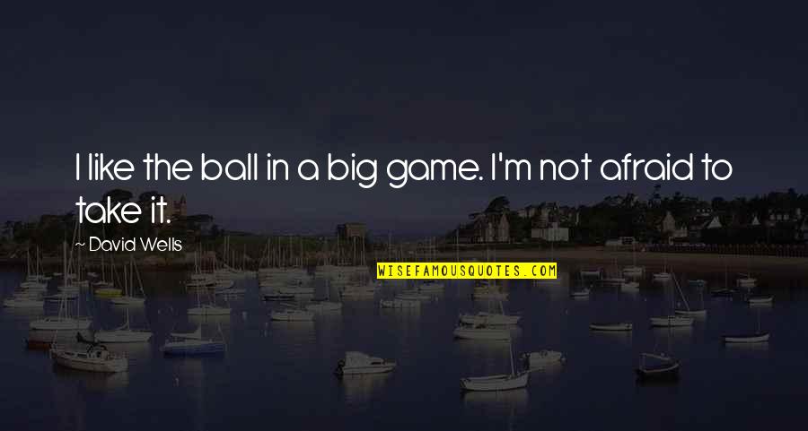 I'm Not Afraid Quotes By David Wells: I like the ball in a big game.