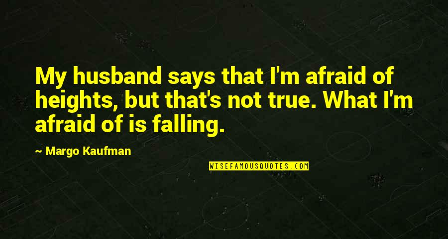 I'm Not Afraid Quotes By Margo Kaufman: My husband says that I'm afraid of heights,