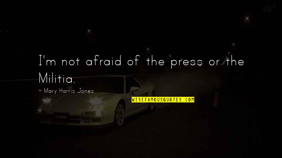 I'm Not Afraid Quotes By Mary Harris Jones: I'm not afraid of the press or the