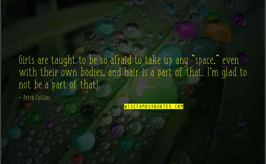 I'm Not Afraid Quotes By Petra Collins: Girls are taught to be so afraid to