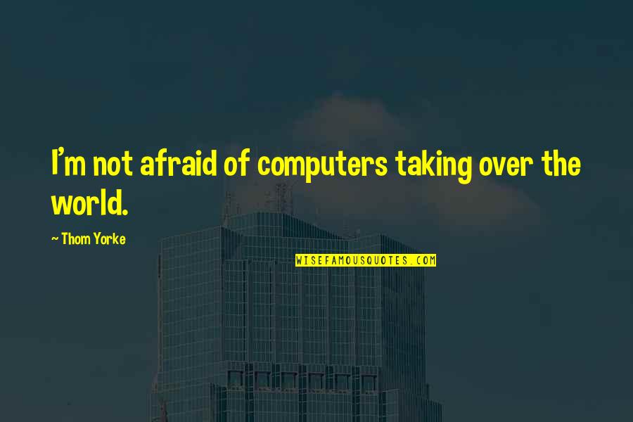 I'm Not Afraid Quotes By Thom Yorke: I'm not afraid of computers taking over the