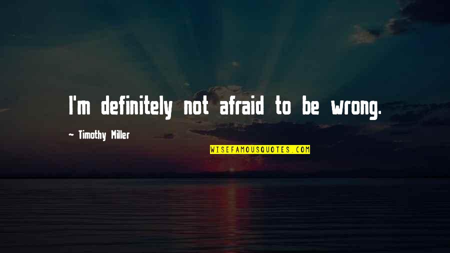 I'm Not Afraid Quotes By Timothy Miller: I'm definitely not afraid to be wrong.