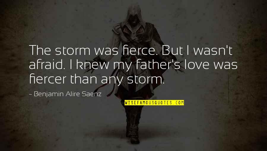 I'm Not Afraid To Love You Quotes By Benjamin Alire Saenz: The storm was fierce. But I wasn't afraid.