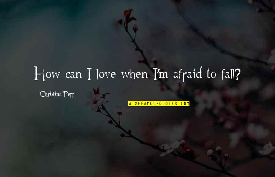 I'm Not Afraid To Love You Quotes By Christina Perri: How can I love when I'm afraid to