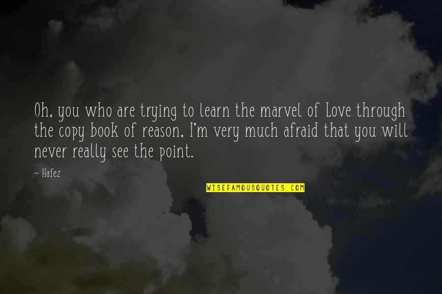 I'm Not Afraid To Love You Quotes By Hafez: Oh, you who are trying to learn the