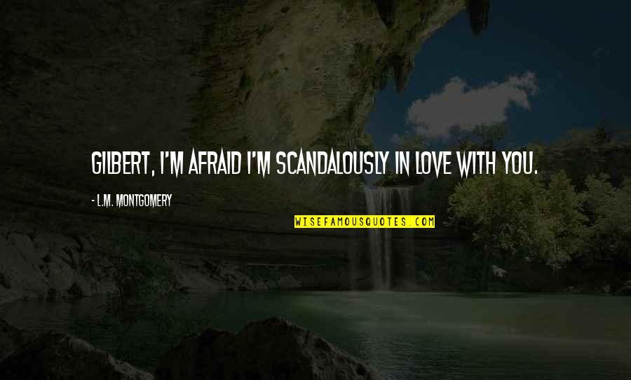 I'm Not Afraid To Love You Quotes By L.M. Montgomery: Gilbert, I'm afraid I'm scandalously in love with