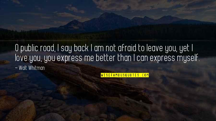 I'm Not Afraid To Love You Quotes By Walt Whitman: O public road, I say back I am