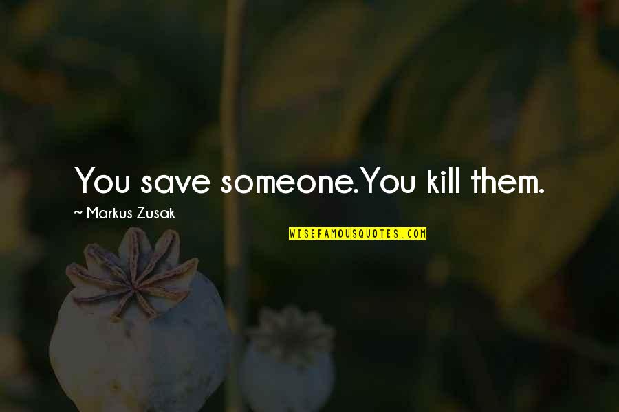 I'm Not Afraid To Say I Love You Quotes By Markus Zusak: You save someone.You kill them. I'm Not Afraid To Say I Love You Quotes By Markus Zusak: You save someone.You kill them.