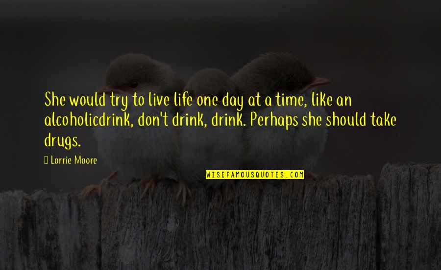 I'm Not Alcoholic Quotes By Lorrie Moore: She would try to live life one day