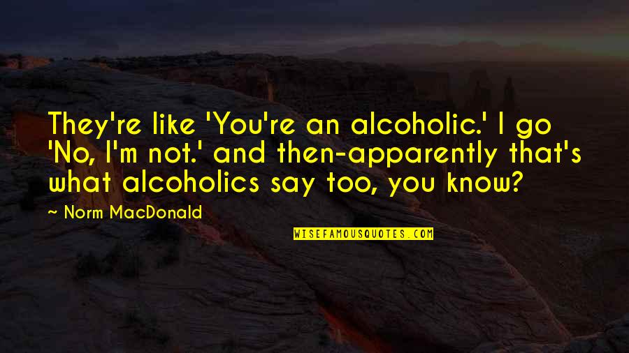 I'm Not Alcoholic Quotes By Norm MacDonald: They're like 'You're an alcoholic.' I go 'No,