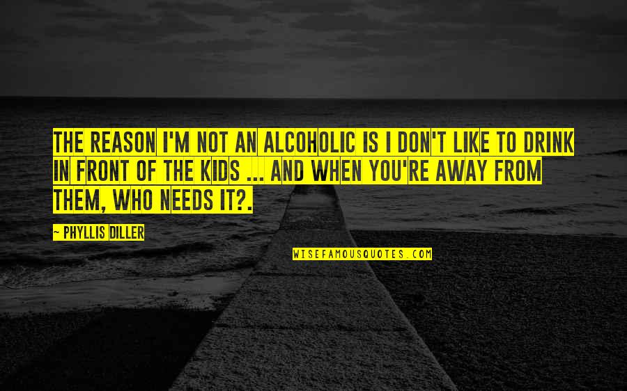 I'm Not Alcoholic Quotes By Phyllis Diller: The reason I'm not an alcoholic is I