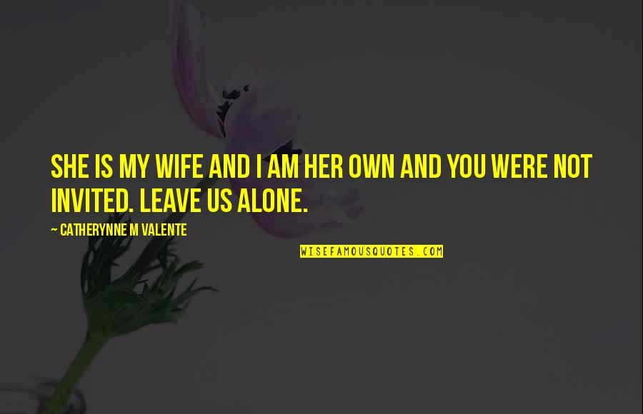 I'm Not Alone Quotes By Catherynne M Valente: She is my wife and I am her