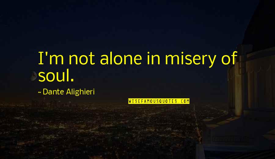 I'm Not Alone Quotes By Dante Alighieri: I'm not alone in misery of soul.