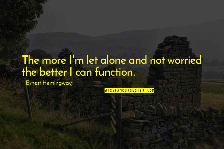 I'm Not Alone Quotes By Ernest Hemingway,: The more I'm let alone and not worried