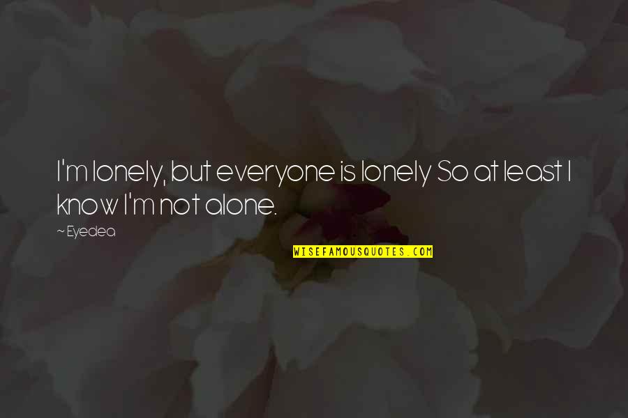 I'm Not Alone Quotes By Eyedea: I'm lonely, but everyone is lonely So at