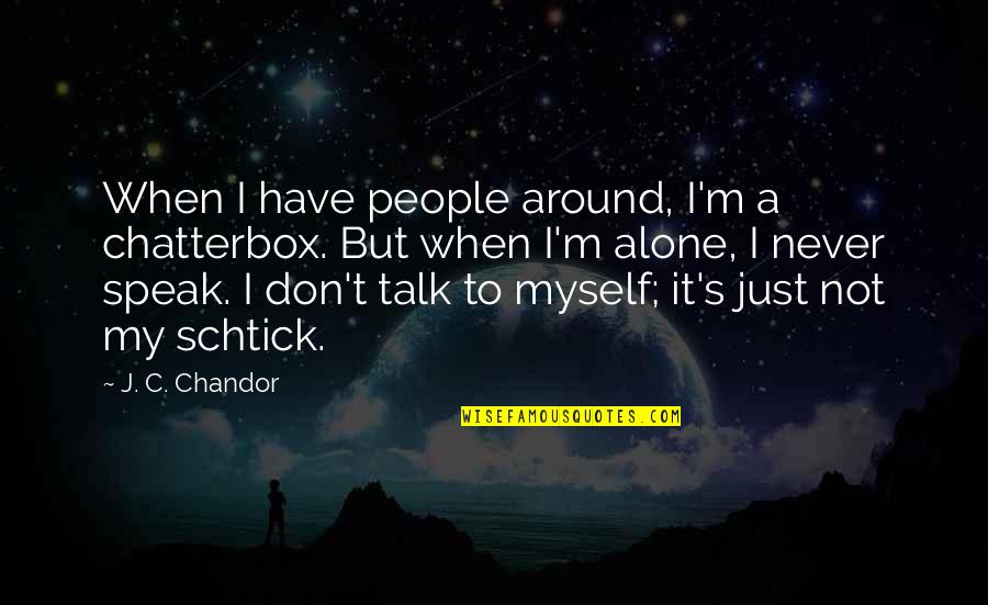 I'm Not Alone Quotes By J. C. Chandor: When I have people around, I'm a chatterbox.