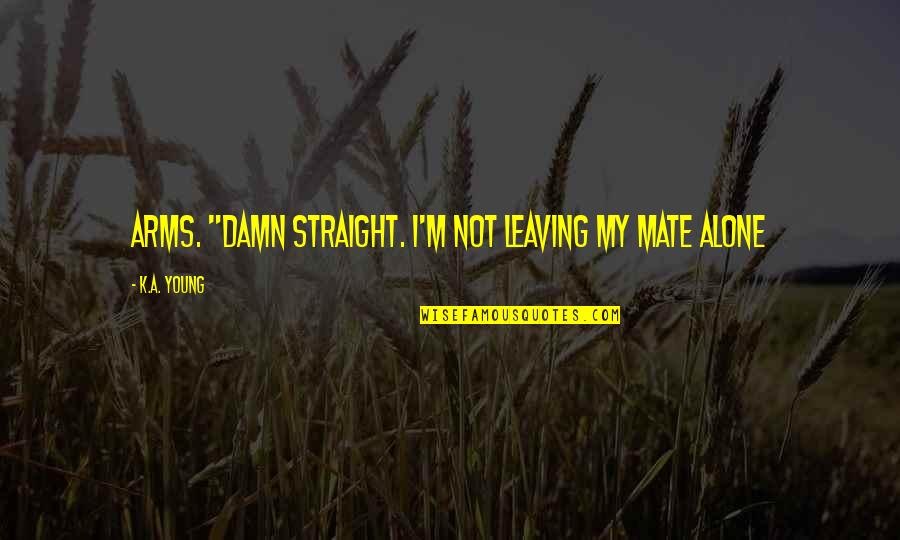 I'm Not Alone Quotes By K.A. Young: arms. "Damn straight. I'm not leaving my mate