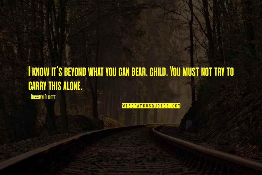 I'm Not Alone Quotes By Rosslyn Elliott: I know it's beyond what you can bear,