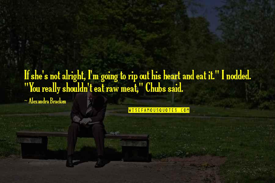I'm Not Alright Quotes By Alexandra Bracken: If she's not alright, I'm going to rip I'm Not Alright Quotes By Alexandra Bracken: If she's not alright, I'm going to rip
