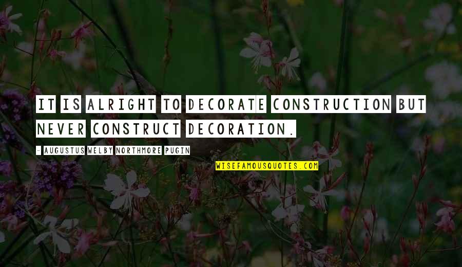 I'm Not Alright Quotes By Augustus Welby Northmore Pugin: It is alright to decorate construction but never I'm Not Alright Quotes By Augustus Welby Northmore Pugin: It is alright to decorate construction but never