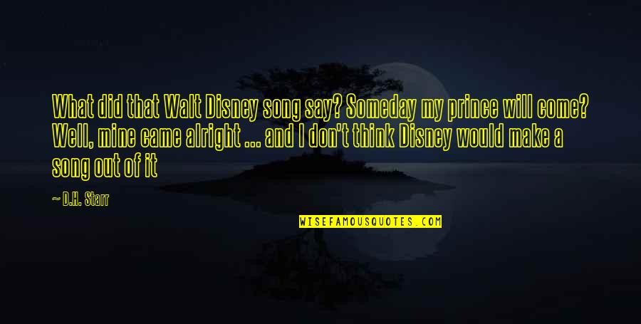 I'm Not Alright Quotes By D.H. Starr: What did that Walt Disney song say? Someday I'm Not Alright Quotes By D.H. Starr: What did that Walt Disney song say? Someday