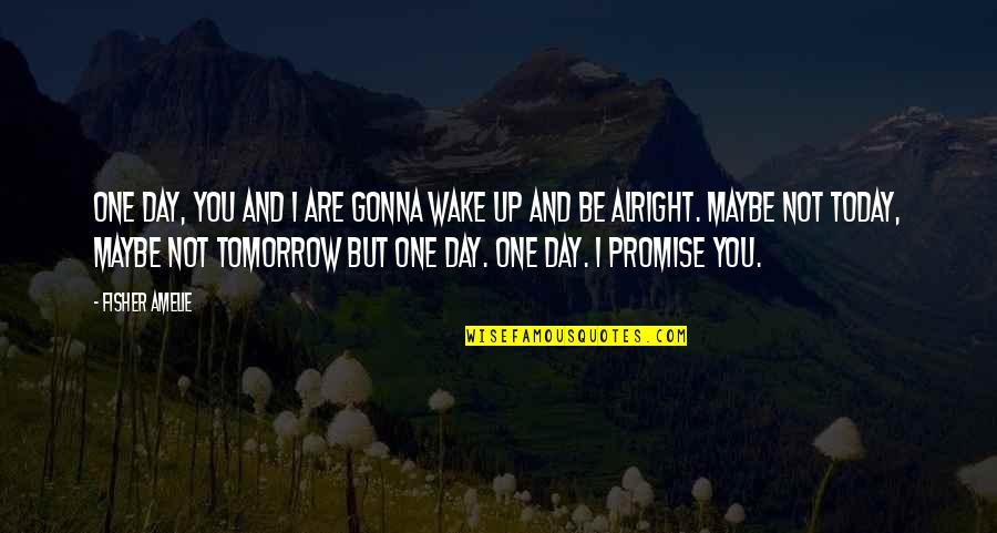 I'm Not Alright Quotes By Fisher Amelie: One day, you and I are gonna wake