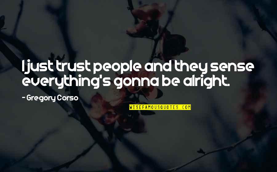 I'm Not Alright Quotes By Gregory Corso: I just trust people and they sense everything's