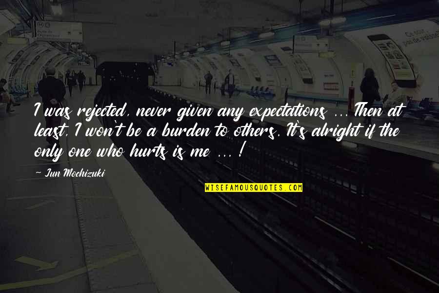 I'm Not Alright Quotes By Jun Mochizuki: I was rejected, never given any expectations ...