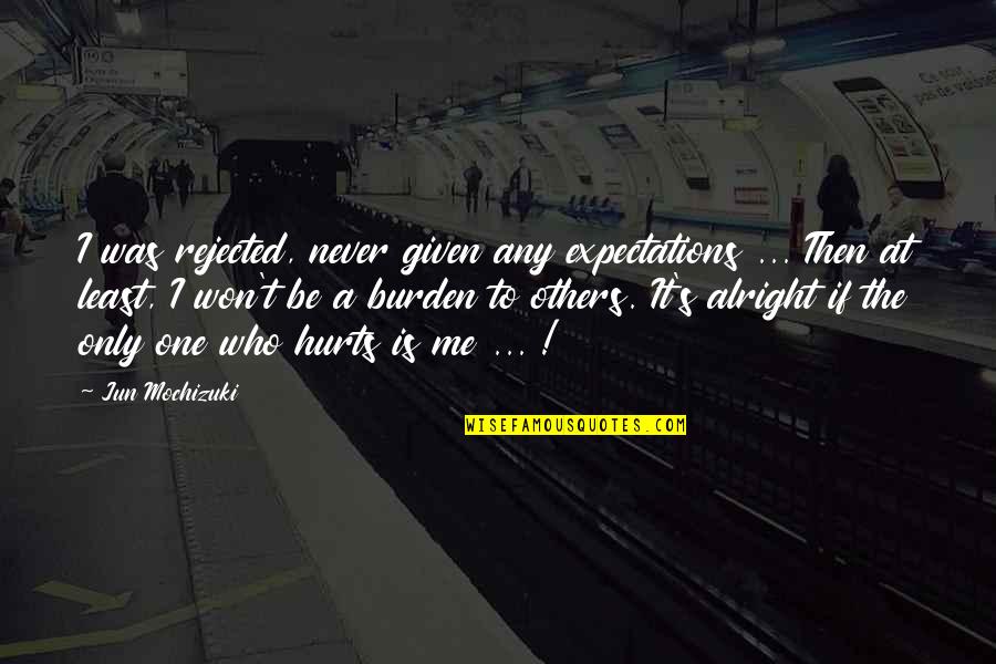 I'm Not Alright Quotes By Jun Mochizuki: I was rejected, never given any expectations ... I'm Not Alright Quotes By Jun Mochizuki: I was rejected, never given any expectations ...