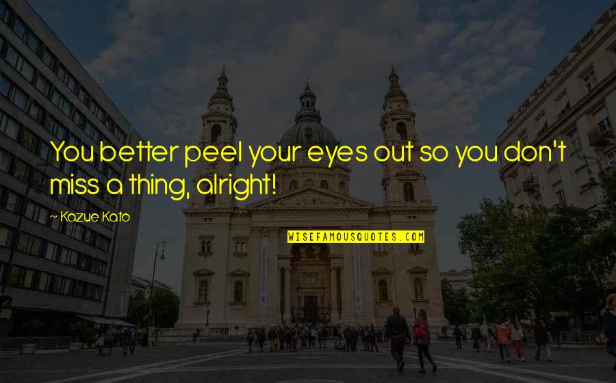 I'm Not Alright Quotes By Kazue Kato: You better peel your eyes out so you I'm Not Alright Quotes By Kazue Kato: You better peel your eyes out so you