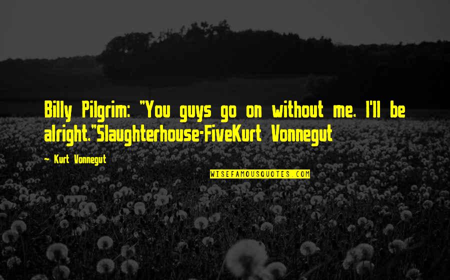 I'm Not Alright Quotes By Kurt Vonnegut: Billy Pilgrim: "You guys go on without me.
