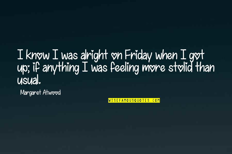 I'm Not Alright Quotes By Margaret Atwood: I know I was alright on Friday when I'm Not Alright Quotes By Margaret Atwood: I know I was alright on Friday when