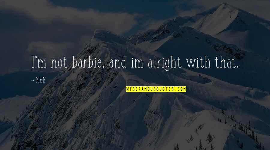 I'm Not Alright Quotes By Pink: I'm not barbie, and im alright with that. I'm Not Alright Quotes By Pink: I'm not barbie, and im alright with that.