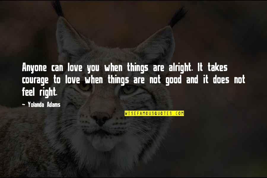 I'm Not Alright Quotes By Yolanda Adams: Anyone can love you when things are alright. I'm Not Alright Quotes By Yolanda Adams: Anyone can love you when things are alright.