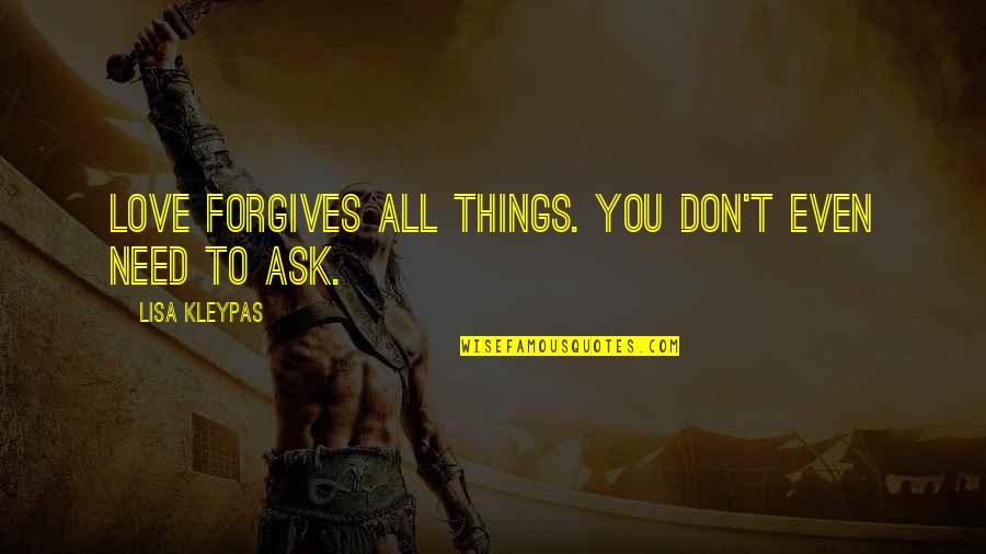 Im Not Ashamed Quotes By Lisa Kleypas: Love forgives all things. You don't even need Im Not Ashamed Quotes By Lisa Kleypas: Love forgives all things. You don't even need