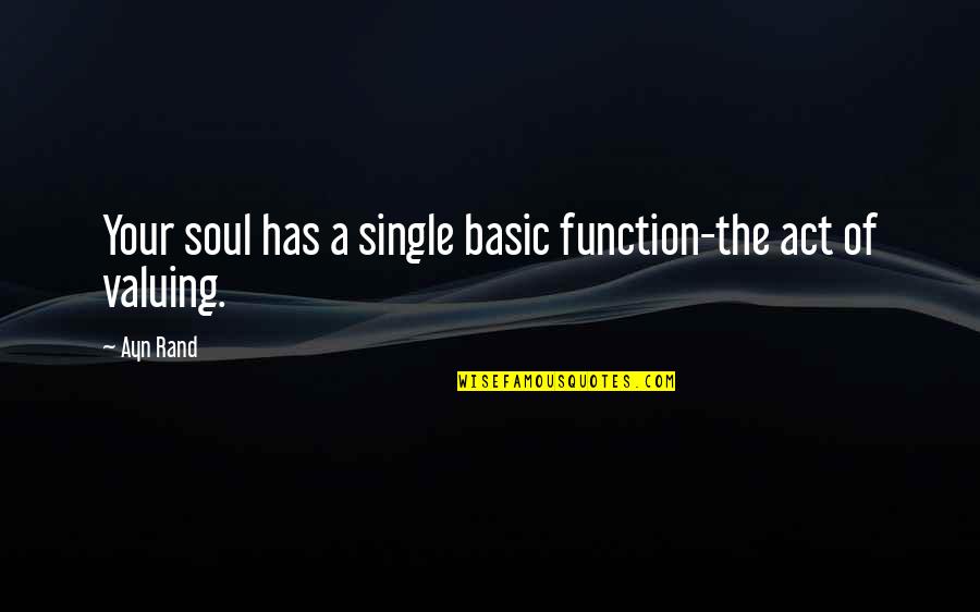 I'm Not Basic Quotes By Ayn Rand: Your soul has a single basic function-the act