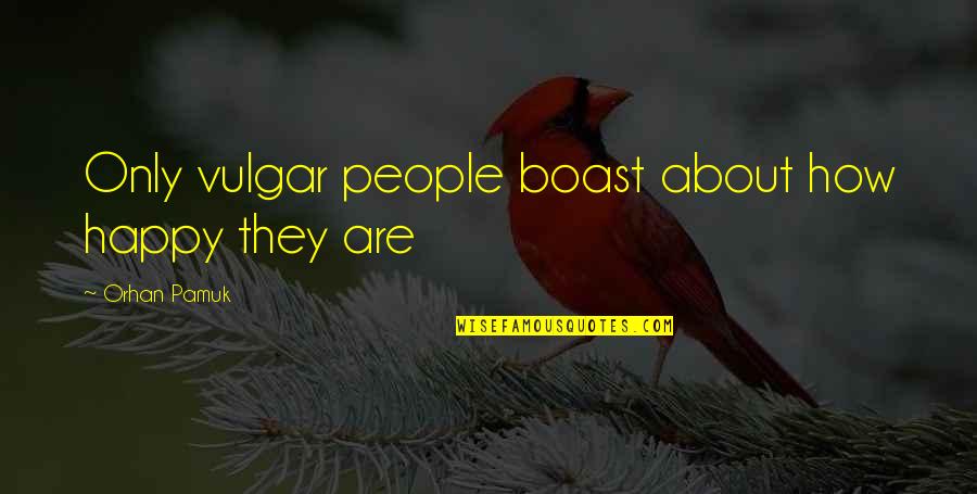 I'm Not Beautiful But I Have A Good Heart Quotes By Orhan Pamuk: Only vulgar people boast about how happy they