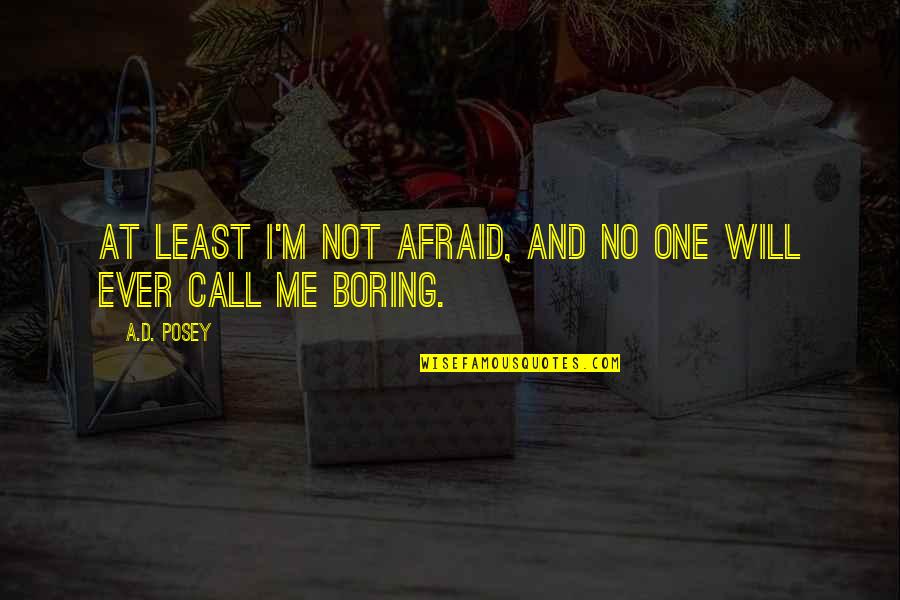 I'm Not Boring Quotes By A.D. Posey: At least I'm not afraid, and no one