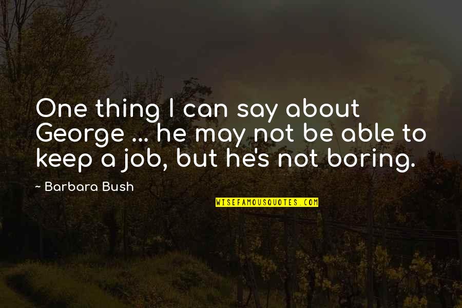 I'm Not Boring Quotes By Barbara Bush: One thing I can say about George ...