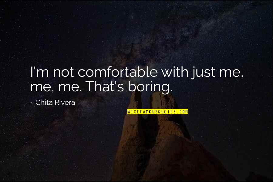 I'm Not Boring Quotes By Chita Rivera: I'm not comfortable with just me, me, me.