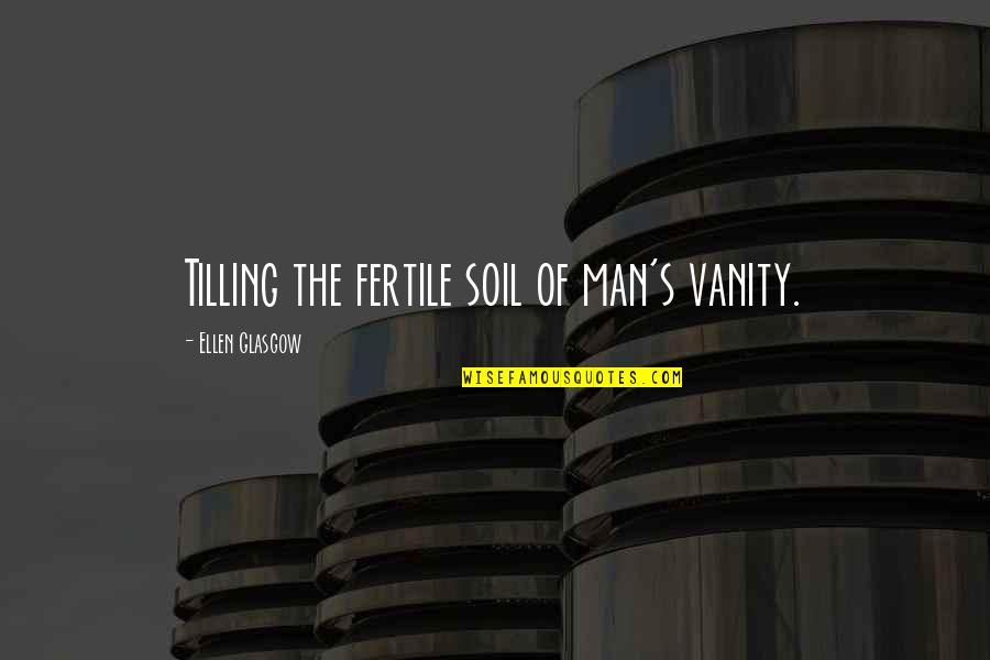 I'm Not Born To Please Everybody Quotes By Ellen Glasgow: Tilling the fertile soil of man's vanity.