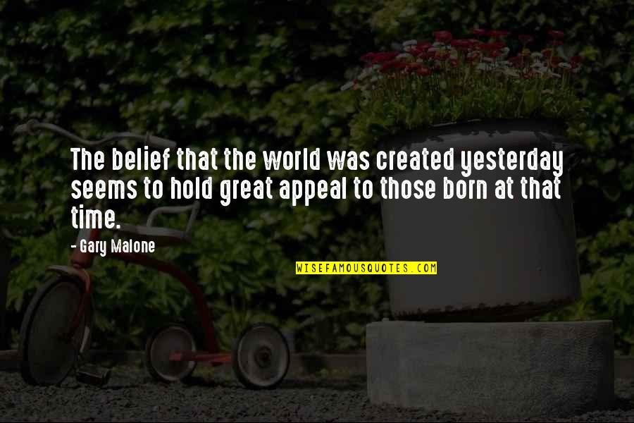 I'm Not Born Yesterday Quotes By Gary Malone: The belief that the world was created yesterday