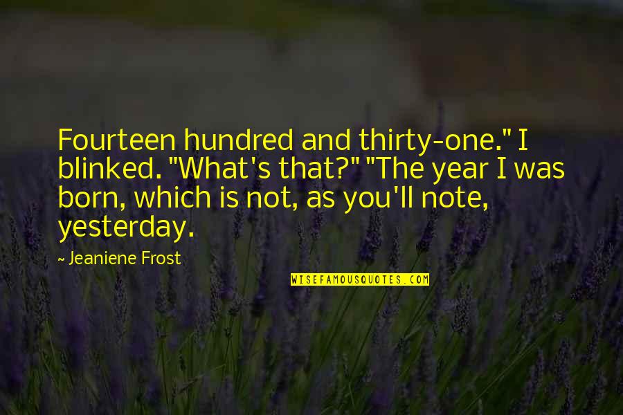 I'm Not Born Yesterday Quotes By Jeaniene Frost: Fourteen hundred and thirty-one." I blinked. "What's that?" I'm Not Born Yesterday Quotes By Jeaniene Frost: Fourteen hundred and thirty-one." I blinked. "What's that?"