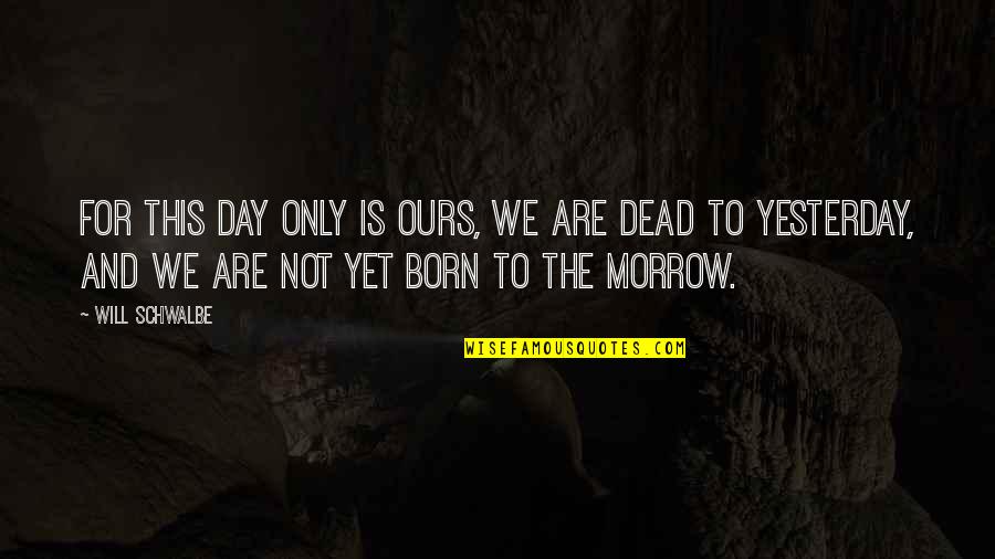 I'm Not Born Yesterday Quotes By Will Schwalbe: For this day only is ours, we are