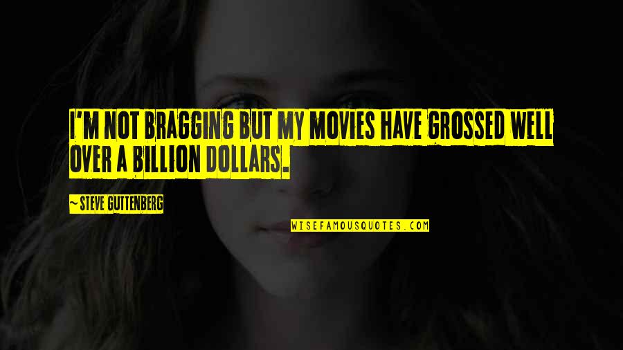 I'm Not Bragging Quotes By Steve Guttenberg: I'm not bragging but my movies have grossed