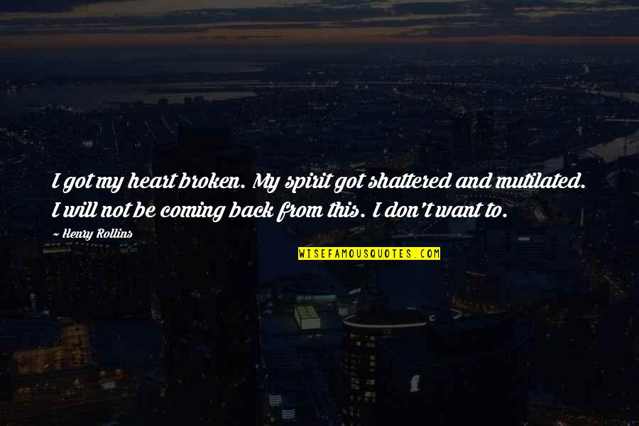 I'm Not Coming Back Quotes By Henry Rollins: I got my heart broken. My spirit got