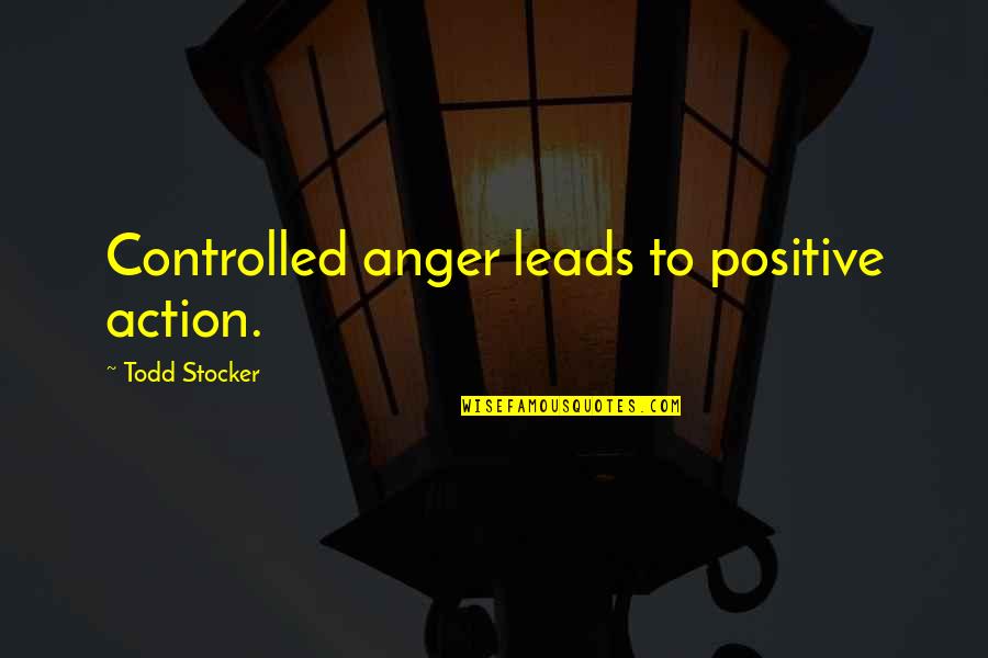 I'm Not Controlling You Quotes By Todd Stocker: Controlled anger leads to positive action.